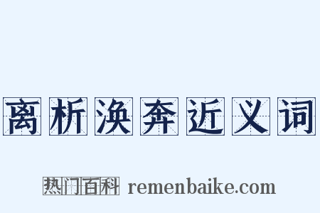 离析涣奔近义词是什么意思的图片